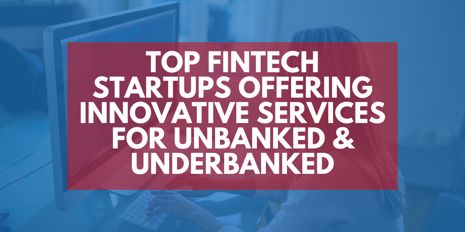 Top FinTech Startups Offering Innovative Services for Unbanked & Underbanked